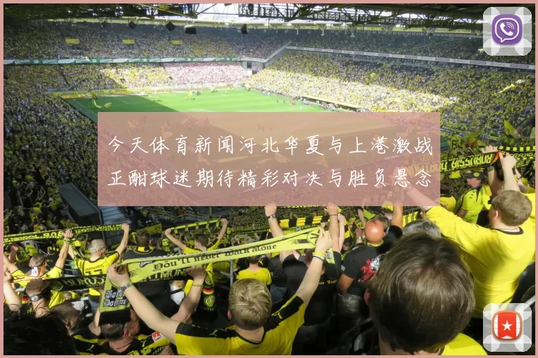 今天体育新闻河北华夏与上港激战正酣球迷期待精彩对决与胜负悬念