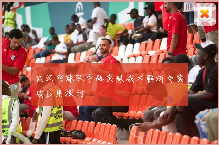 武汉网球队中路突破战术解析与实战应用探讨