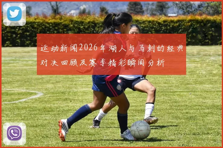 运动新闻2026年湖人与马刺的经典对决回顾及赛季精彩瞬间分析