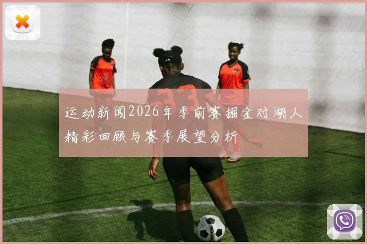 运动新闻2026年季前赛掘金对湖人精彩回顾与赛季展望分析